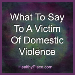 Aile içi şiddet mağduruna ne söyleneceğini bilmek dünyadaki tüm farkları yaratabilir. Şiddetin gerçekliğinin kurbanını değiştirmek zorundasınız. Nasıl olduğunu okuyun.