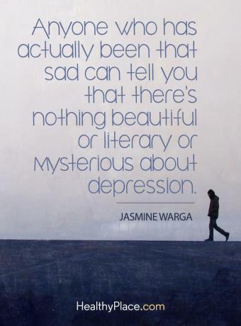 Depresyon alıntısı - Gerçekten üzülmüş olan herkes size depresyon hakkında güzel, edebi veya gizemli bir şey olmadığını söyleyebilir.